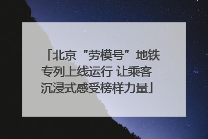 北京“劳模号”地铁专列上线运行 让乘客沉浸式感受榜样力量