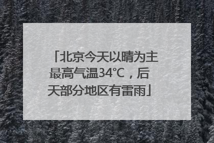 北京今天以晴为主最高气温34℃，后天部分地区有雷雨