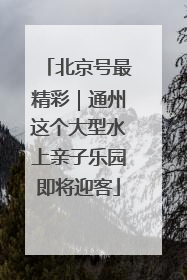 北京号最精彩｜通州这个大型水上亲子乐园即将迎客