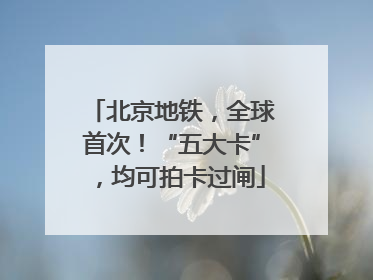 北京地铁，全球首次！“五大卡”，均可拍卡过闸