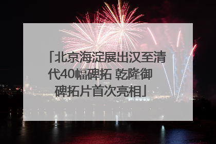 北京海淀展出汉至清代40幅碑拓 乾隆御碑拓片首次亮相