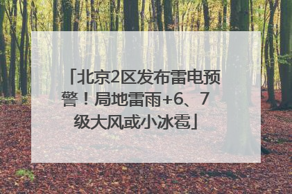 北京2区发布雷电预警！局地雷雨+6、7级大风或小冰雹