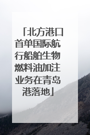 北方港口首单国际航行船舶生物燃料油加注业务在青岛港落地