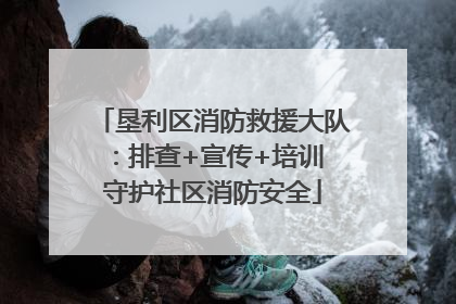 垦利区消防救援大队：排查+宣传+培训 守护社区消防安全
