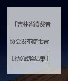 吉林省消费者协会发布睫毛膏比较试验结果