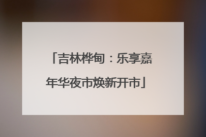 吉林桦甸：乐享嘉年华夜市焕新开市