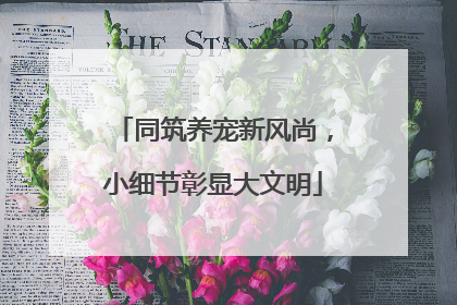 同筑养宠新风尚，小细节彰显大文明