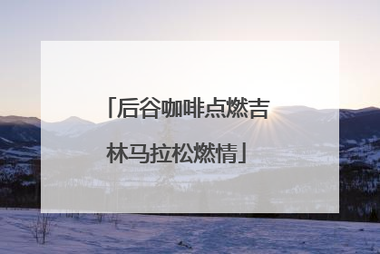 后谷咖啡点燃吉林马拉松燃情