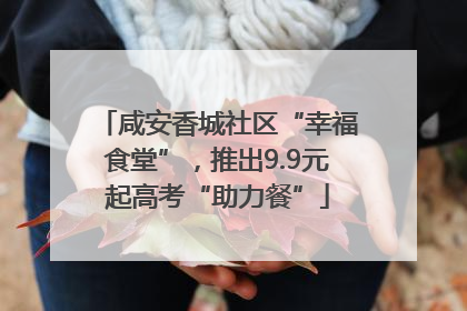 咸安香城社区“幸福食堂”，推出9.9元起高考“助力餐”