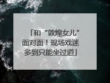 和“敦煌女儿”面对面！现场戏迷多到只能坐过道