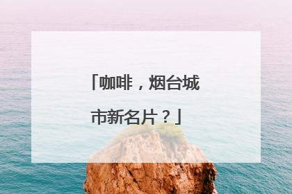咖啡，烟台城市新名片？