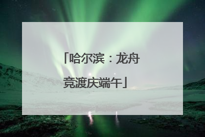 哈尔滨：龙舟竞渡庆端午