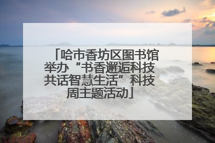 哈市香坊区图书馆举办“书香邂逅科技共话智慧生活”科技周主题活动