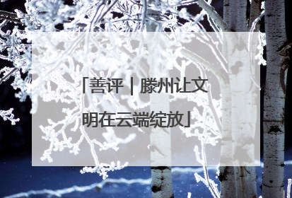善评｜滕州让文明在云端绽放