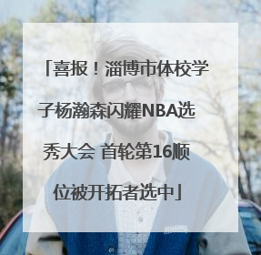喜报！淄博市体校学子杨瀚森闪耀NBA选秀大会 首轮第16顺位被开拓者选中