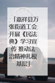 嘉祥县万张街道工会开展《民法典》学习宣传 推动法治精神扎根基层