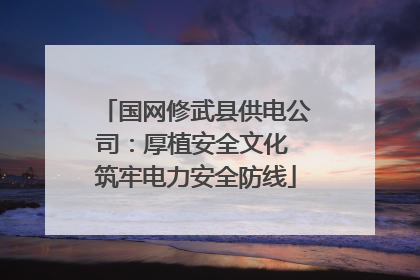 国网修武县供电公司：厚植安全文化 筑牢电力安全防线
