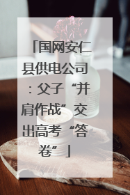 国网安仁县供电公司：父子“并肩作战”交出高考“答卷”