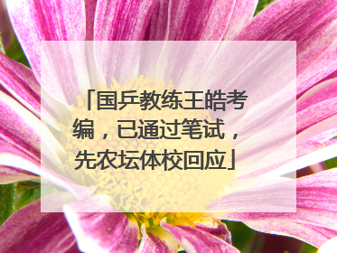 国乒教练王皓考编，已通过笔试，先农坛体校回应