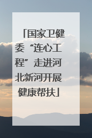 国家卫健委“连心工程”走进河北新河开展健康帮扶