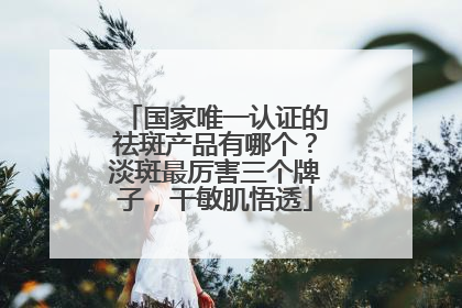 国家唯一认证的祛斑产品有哪个？淡斑最厉害三个牌子，干敏肌悟透