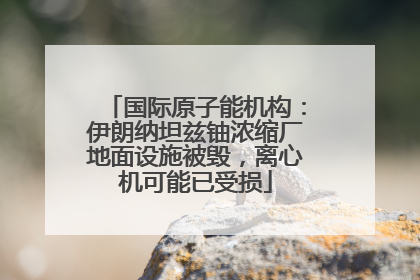 国际原子能机构：伊朗纳坦兹铀浓缩厂地面设施被毁，离心机可能已受损