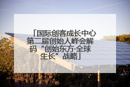 国际创客成长中心第二届创始人峰会解码“创始东方·全球生长”战略