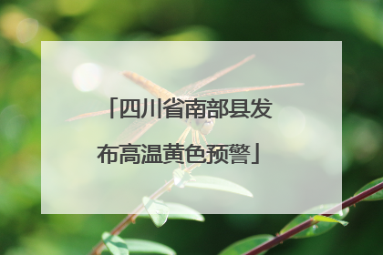 四川省南部县发布高温黄色预警