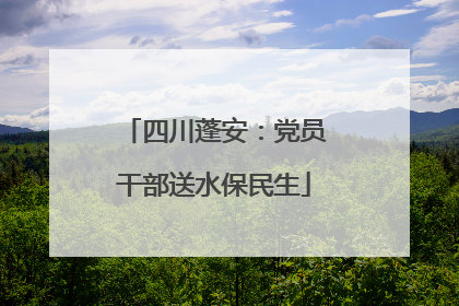 四川蓬安：党员干部送水保民生