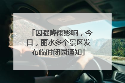 因强降雨影响，今日，丽水多个景区发布临时闭园通知