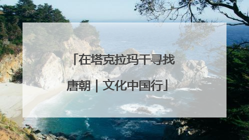 在塔克拉玛干寻找唐朝｜文化中国行