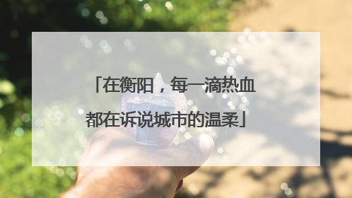 在衡阳，每一滴热血都在诉说城市的温柔