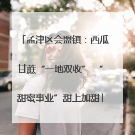 孟津区会盟镇：西瓜甘蔗“一地双收” “甜蜜事业”甜上加甜