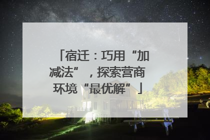 宿迁：巧用“加减法”，探索营商环境“最优解”