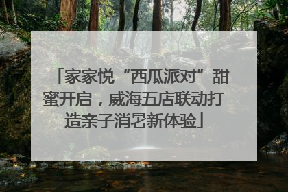 家家悦“西瓜派对”甜蜜开启，威海五店联动打造亲子消暑新体验