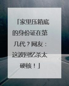 家里压箱底的身份证在第几代?网友:这波回忆杀太硬核!