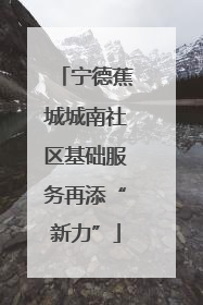 宁德蕉城城南社区基础服务再添“新力”