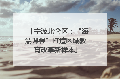 宁波北仑区：“海濡课程”打造区域教育改革新样本