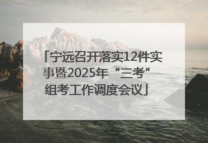 宁远召开落实12件实事暨2025年“三考”组考工作调度会议