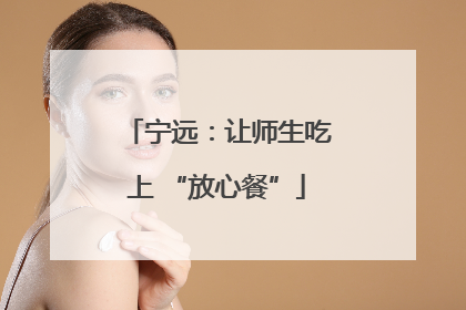 宁远：让师生吃上 “放心餐”