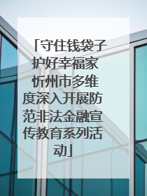 守住钱袋子 护好幸福家 忻州市多维度深入开展防范非法金融宣传教育系列活动