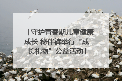 守护青春期儿童健康成长 秘伴裤举行“成长礼物”公益活动