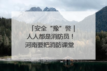 安全“豫”警｜人人都是消防员！河南要把消防课堂搬进社区第一线