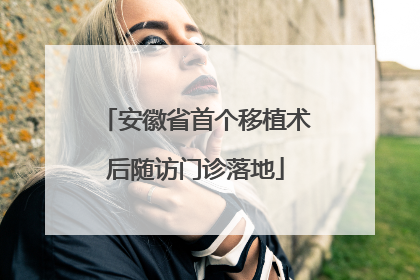 安徽省首个移植术后随访门诊落地