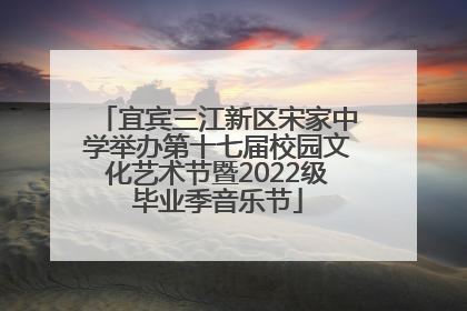 宜宾三江新区宋家中学举办第十七届校园文化艺术节暨2022级毕业季音乐节