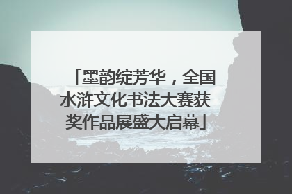 墨韵绽芳华，全国水浒文化书法大赛获奖作品展盛大启幕