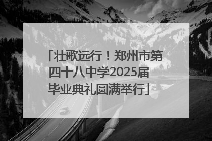 壮歌远行！郑州市第四十八中学2025届毕业典礼圆满举行
