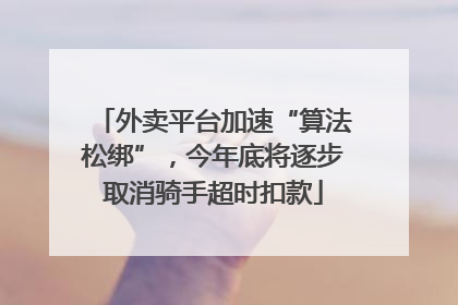 外卖平台加速“算法松绑”，今年底将逐步取消骑手超时扣款
