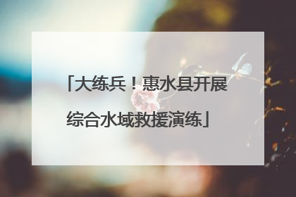 大练兵！惠水县开展综合水域救援演练