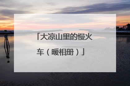 大凉山里的慢火车（暖相册）